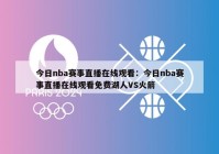 今日nba赛事直播在线观看：今日nba赛事直播在线观看免费湖人VS火箭