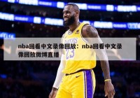 nba回看中文录像回放：nba回看中文录像回放微博直播