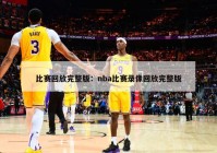 比赛回放完整版：nba比赛录像回放完整版